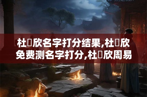 杜夢欣名字打分结果,杜夢欣免费测名字打分,杜夢欣周易免费测名字打分