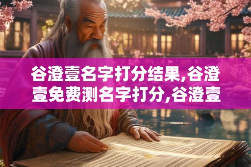 谷澄壹名字打分结果,谷澄壹免费测名字打分,谷澄壹周易免费测名字打分