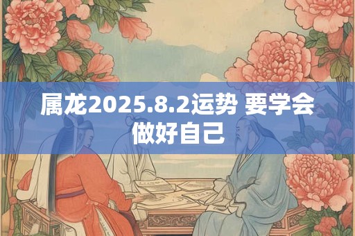 属龙2025.8.2运势 要学会做好自己
