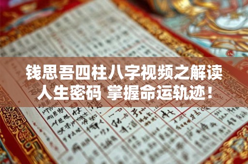 钱思吾四柱八字视频之解读人生密码 掌握命运轨迹! 钱思吾四柱八字视频之解读人生密码 掌握命运轨迹!