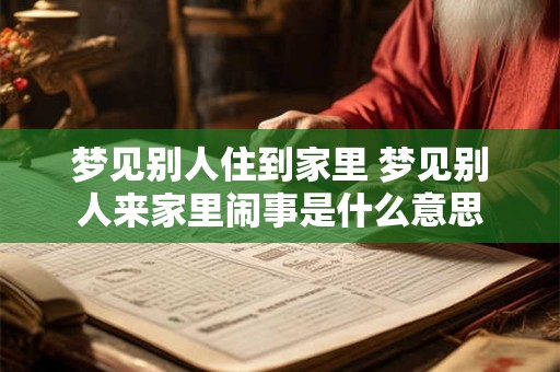 梦见别人住到家里 梦见别人来家里闹事是什么意思