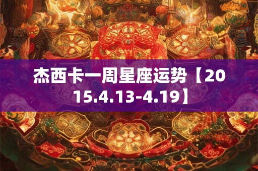 杰西卡一周星座运势【2015.4.13-4.19】 杰西卡一周星座运势【2015.4.13-4.19】