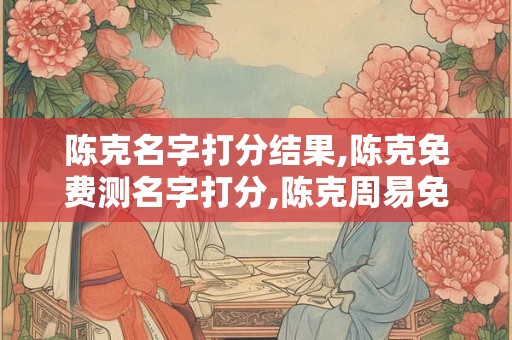 陈克名字打分结果,陈克免费测名字打分,陈克周易免费测名字打分