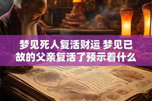 梦见死人复活财运 梦见已故的父亲复活了预示着什么