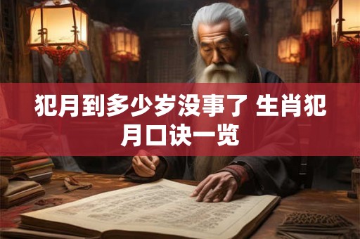 犯月到多少岁没事了 生肖犯月口诀一览 犯月到多少岁没事了 生肖犯月口诀一览