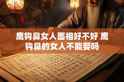 鹰钩鼻女人面相好不好 鹰钩鼻的女人不能娶吗