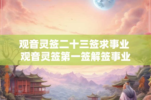 观音灵签二十三签求事业 观音灵签第一签解签事业