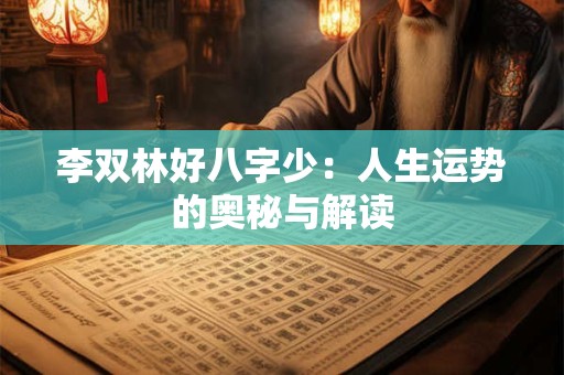 李双林好八字少：人生运势的奥秘与解读