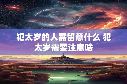 犯太岁的人需留意什么 犯太岁需要注意啥