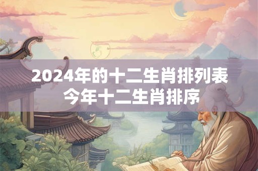 2024年的十二生肖排列表 今年十二生肖排序