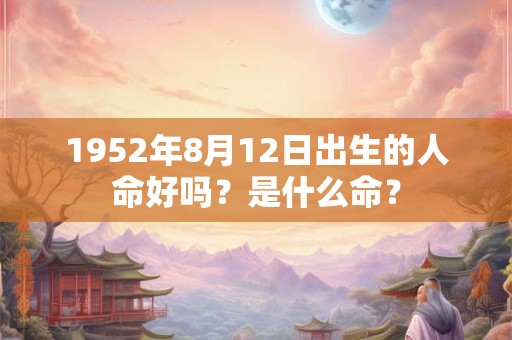 1952年8月12日出生的人命好吗？是什么命？