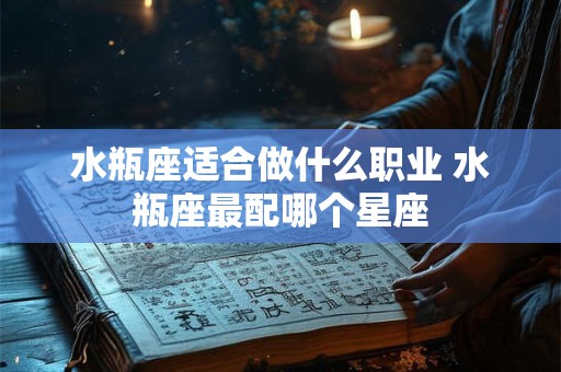水瓶座适合做什么职业 水瓶座最配哪个星座