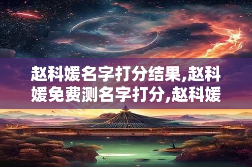赵科媛名字打分结果,赵科媛免费测名字打分,赵科媛周易免费测名字打分