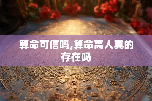 算命可信吗,算命高人真的存在吗