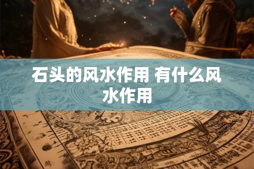 石头的风水作用 有什么风水作用