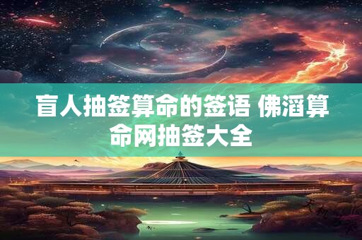 盲人抽签算命的签语 佛滔算命网抽签大全