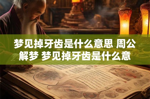 梦见掉牙齿是什么意思 周公解梦 梦见掉牙齿是什么意思