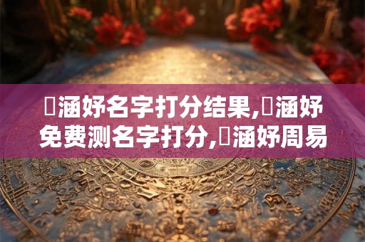 楊涵妤名字打分结果,楊涵妤免费测名字打分,楊涵妤周易免费测名字打分