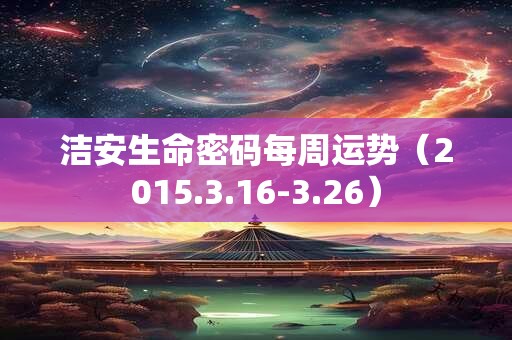洁安生命密码每周运势（2015.3.16-3.26）