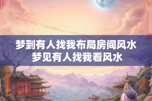 梦到有人找我布局房间风水 梦见有人找我看风水