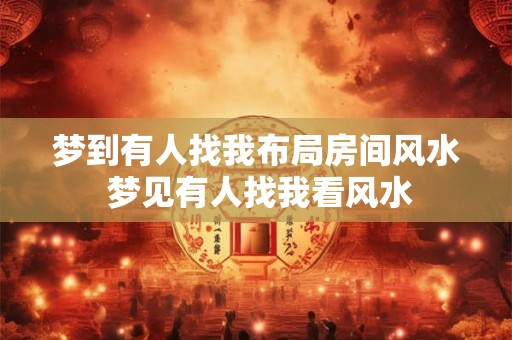 梦到有人找我布局房间风水 梦见有人找我看风水