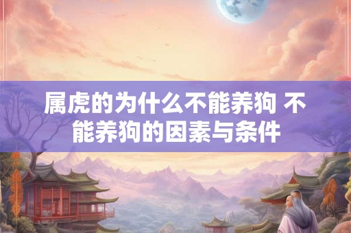 属虎的为什么不能养狗 不能养狗的因素与条件