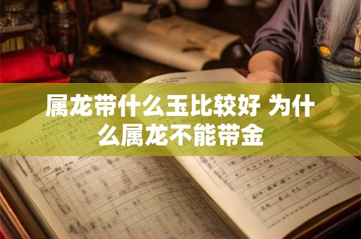 属龙带什么玉比较好 为什么属龙不能带金