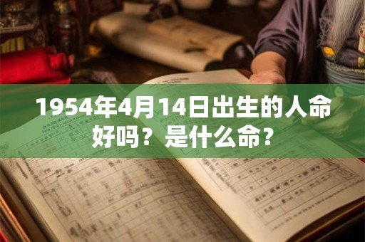 1954年4月14日出生的人命好吗？是什么命？