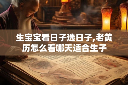 生宝宝看日子选日子,老黄历怎么看哪天适合生子