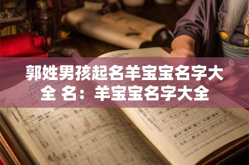 郭姓男孩起名羊宝宝名字大全 名：羊宝宝名字大全