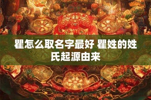 瞿怎么取名字最好 瞿姓的姓氏起源由来 瞿怎么取名字最好 瞿姓的姓氏起源由来