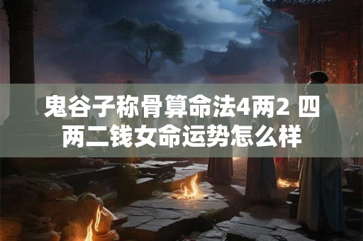 鬼谷子称骨算命法4两2 四两二钱女命运势怎么样