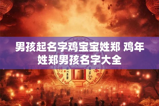 男孩起名字鸡宝宝姓郑 鸡年姓郑男孩名字大全