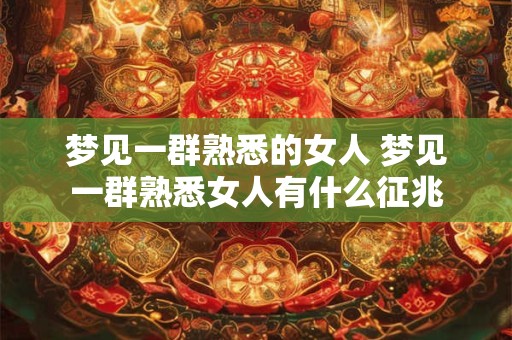 梦见一群熟悉的女人 梦见一群熟悉女人有什么征兆