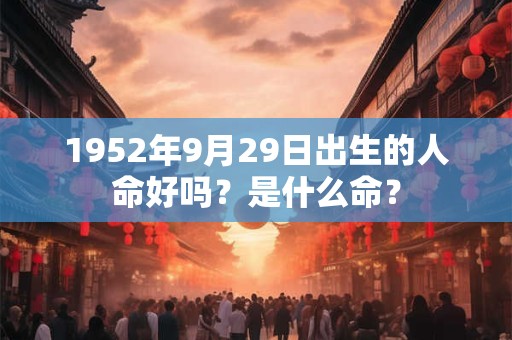 1952年9月29日出生的人命好吗？是什么命？