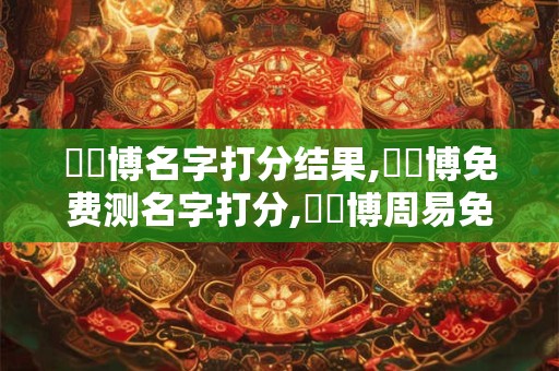 賈遠博名字打分结果,賈遠博免费测名字打分,賈遠博周易免费测名字打分