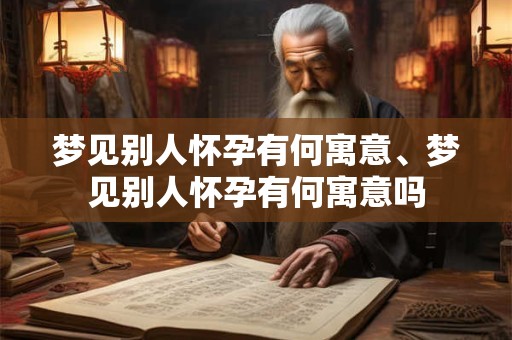 梦见别人怀孕有何寓意、梦见别人怀孕有何寓意吗