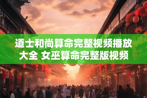道士和尚算命完整视频播放大全 女巫算命完整版视频播放