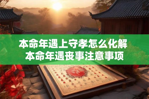本命年遇上守孝怎么化解 本命年遇丧事注意事项
