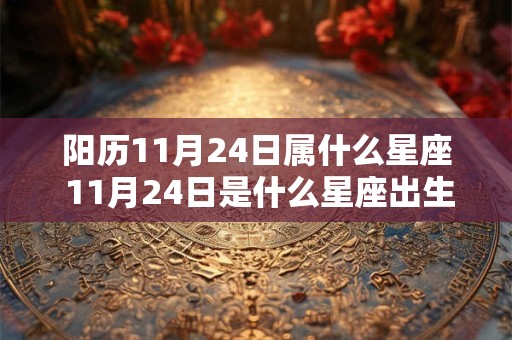 阳历11月24日属什么星座 11月24日是什么星座出生日期