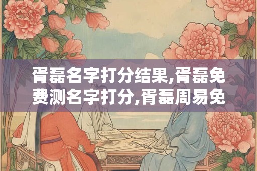 胥磊名字打分结果,胥磊免费测名字打分,胥磊周易免费测名字打分