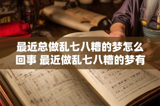 最近总做乱七八糟的梦怎么回事 最近做乱七八糟的梦有什么征兆
