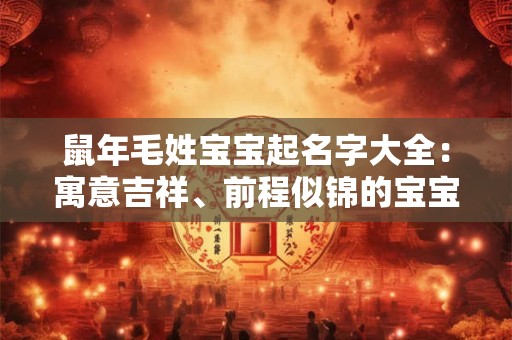 鼠年毛姓宝宝起名字大全：寓意吉祥、前程似锦的宝宝名字推荐