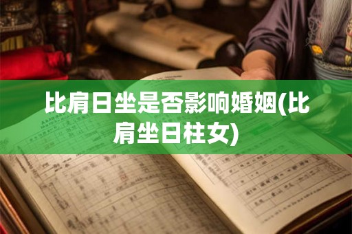 比肩日坐是否影响婚姻(比肩坐日柱女)