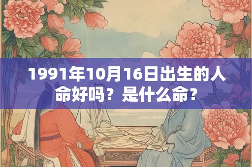 1991年10月16日出生的人命好吗？是什么命？
