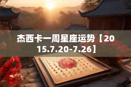 杰西卡一周星座运势【2015.7.20-7.26】