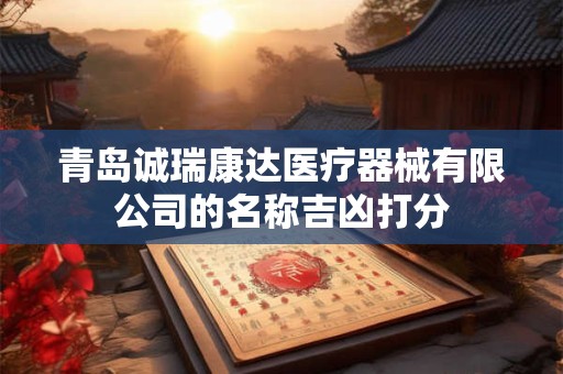 青岛诚瑞康达医疗器械有限公司的名称吉凶打分 青岛诚瑞康达医疗器械有限公司的名称吉凶打分