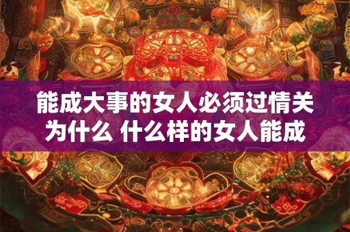 能成大事的女人必须过情关为什么 什么样的女人能成大事