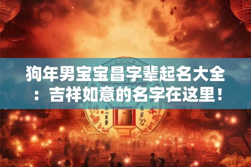 狗年男宝宝昌字辈起名大全：吉祥如意的名字在这里！