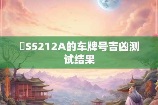 魯S5212A的车牌号吉凶测试结果